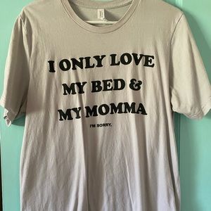 I only love my bed and my mommy, I’m sorry tee